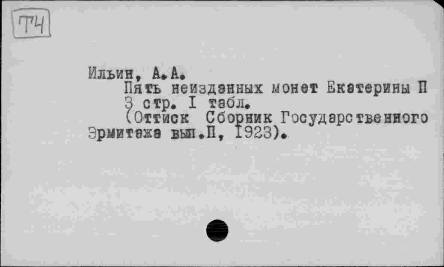 ﻿Ильин, А»А»
Пять неизданных монет Екатерины П
3 стр. I табл.
(Оттиск Сборник Государственного Эрмитажа вып.П, 1923)»